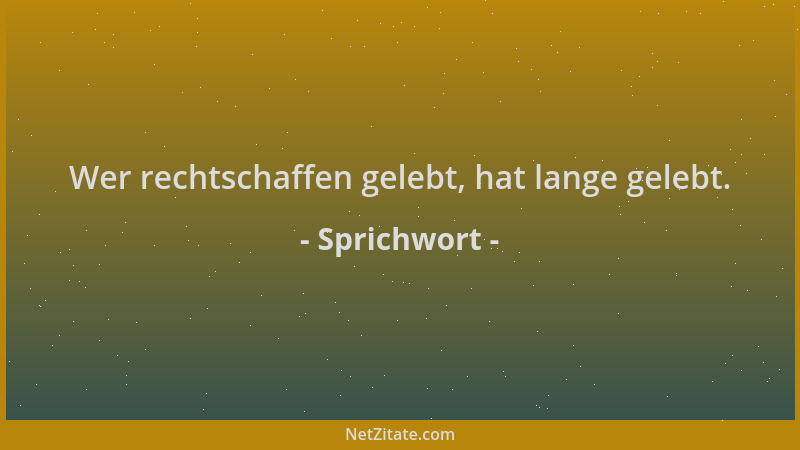 Sprichwort - Wer rechtschaffen gelebt, hat lange gelebt....