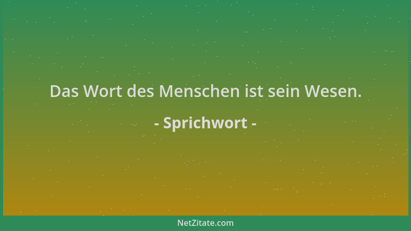 Sprichwort - Das Wort des Menschen ist sein Wesen....