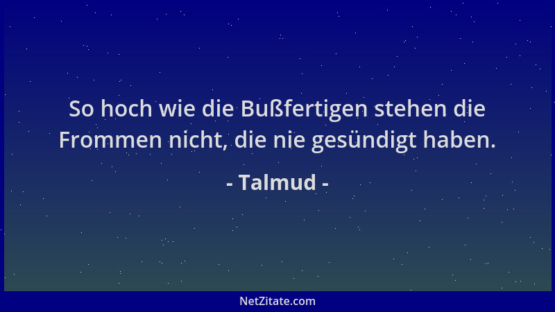 Talmud - So hoch wie die Bußfertigen stehen die Frommen nicht, die nie gesündigt haben....
