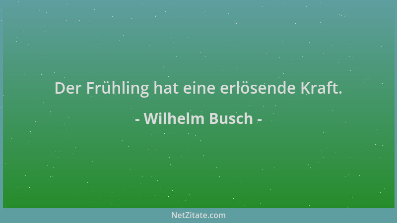 Wilhelm Busch - Der Frühling hat eine erlösende Kraft....