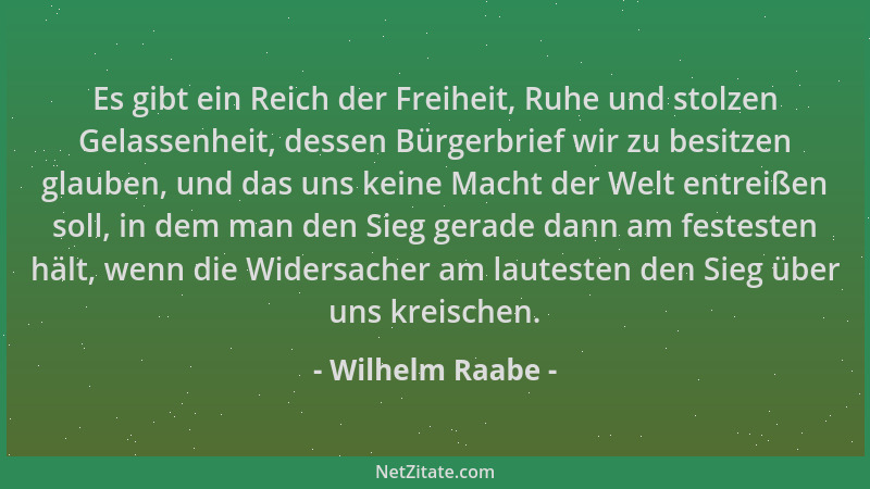 Wilhelm Raabe - Es gibt ein Reich der Freiheit, Ruhe und stolzen Gelassenheit, dessen Bürgerbrief wir zu besitzen glauben,...