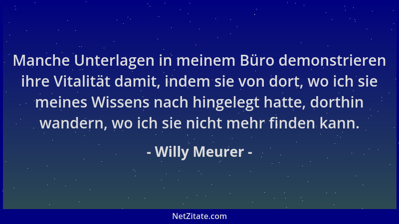 Willy Meurer - Manche Unterlagen in meinem Büro demonstrieren ihre Vitalität damit, indem sie von dort, wo ich sie meines W...