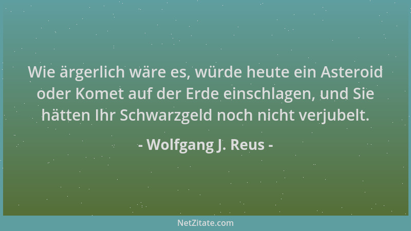 Wolfgang J. Reus - Wie ärgerlich wäre es, würde heute ein Asteroid oder Komet auf der Erde einschlagen, und Sie hätten Ihr...