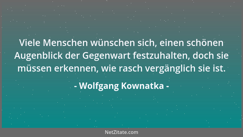Wolfgang Kownatka - Viele Menschen wünschen sich, einen schönen Augenblick der Gegenwart festzuhalten, doch sie müssen erke...