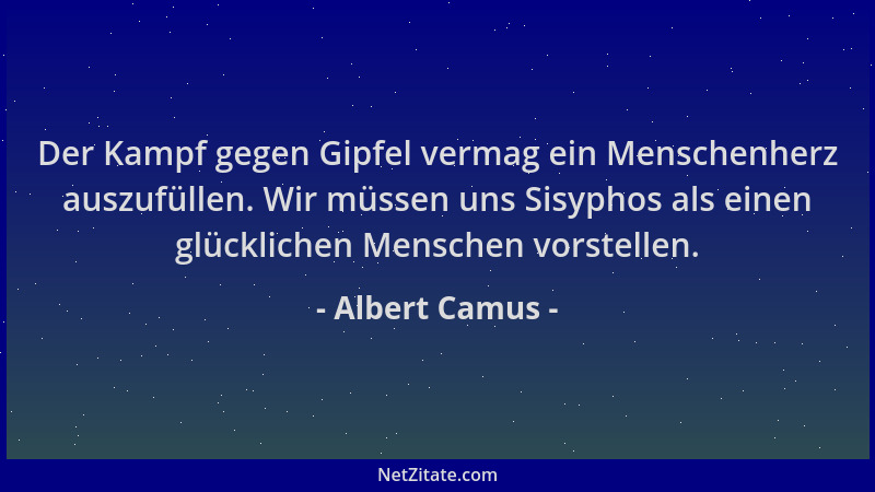 Albert Camus - Der Kampf gegen Gipfel vermag ein Menschenherz auszufüllen. Wir müssen uns Sisyphos als einen glücklichen Me...
