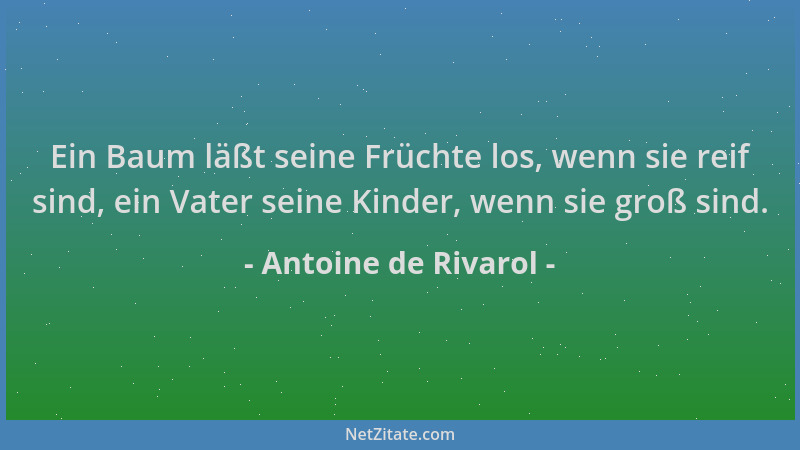Antoine de Rivarol - Ein Baum läßt seine Früchte los, wenn sie reif sind, ein Vater seine Kinder, wenn sie groß sind....