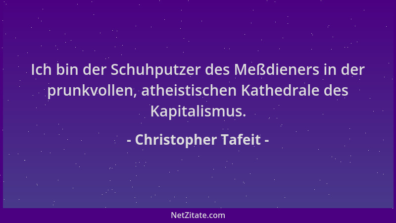 Christopher Tafeit - Ich bin der Schuhputzer des Meßdieners in der prunkvollen, atheistischen Kathedrale des Kapitalismus....