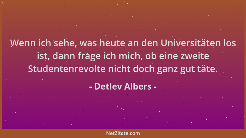 Detlev Albers - Wenn ich sehe, was heute an den Universitäten los ist, dann frage ich mich, ob eine zweite Studentenrevolte...