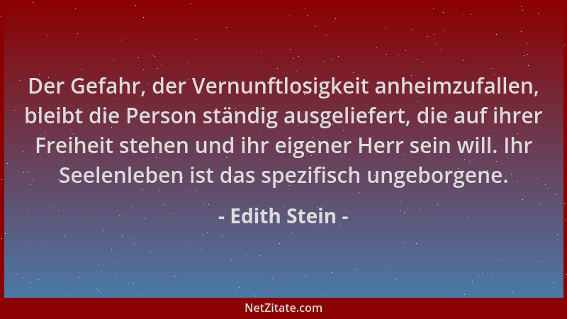 Edith Stein - Der Gefahr, der Vernunftlosigkeit anheimzufallen, bleibt die Person ständig ausgeliefert, die auf ihrer Freih...