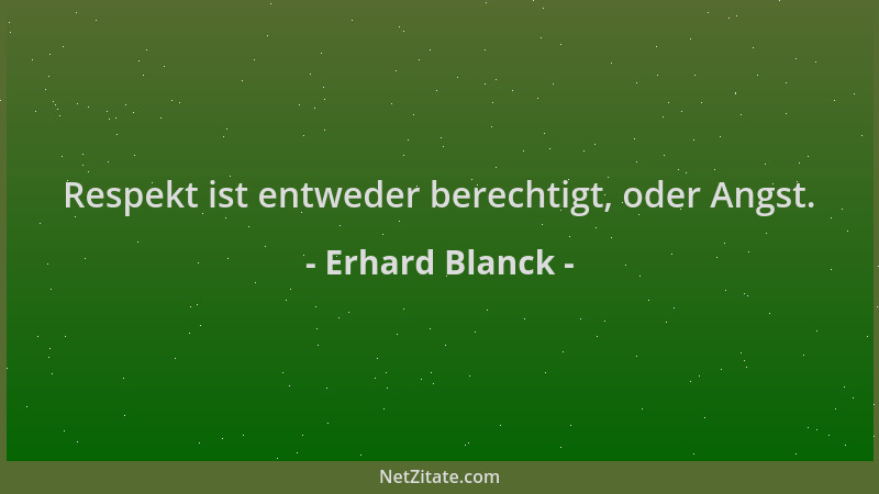 Erhard Blanck - Respekt ist entweder berechtigt, oder Angst....