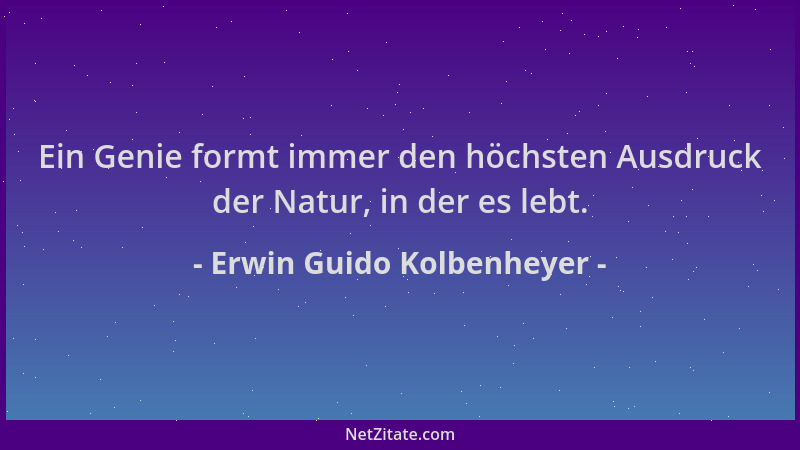 Erwin Guido Kolbenheyer - Ein Genie formt immer den höchsten Ausdruck der Natur, in der es lebt....
