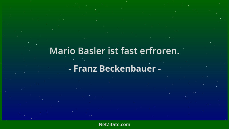 Franz Beckenbauer - Mario Basler ist fast erfroren....