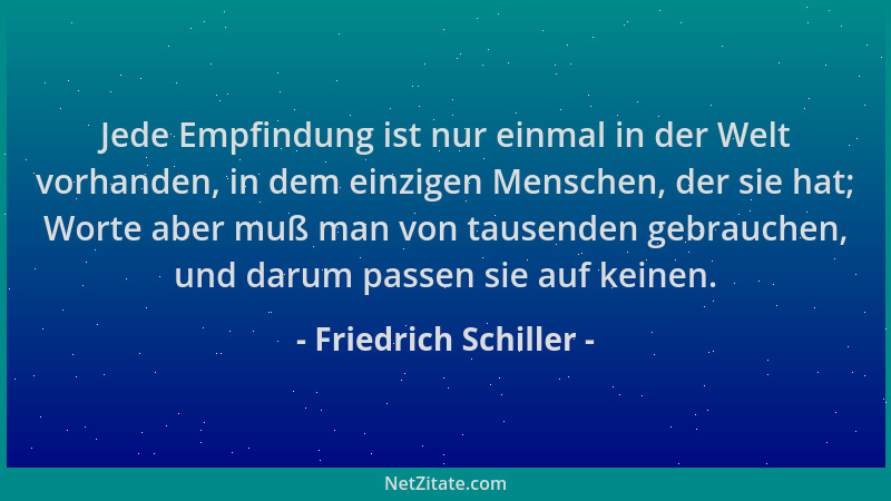 Friedrich Schiller - Jede Empfindung ist nur einmal in der Welt vorhanden, in dem einzigen Menschen, der sie hat; Worte abe...