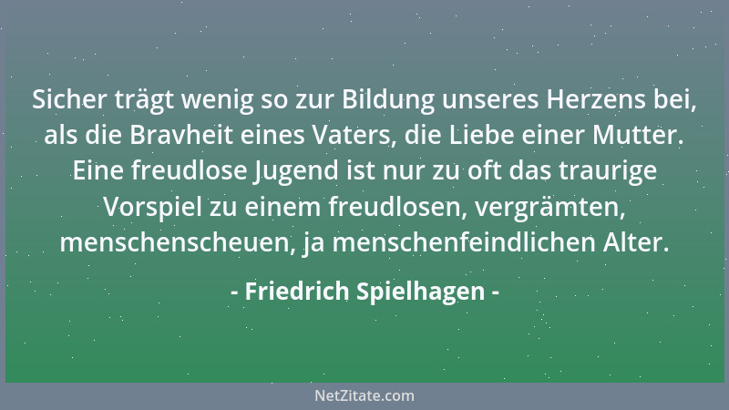 Friedrich Spielhagen - Sicher trägt wenig so zur Bildung unseres Herzens bei, als die Bravheit eines Vaters, die Liebe eine...