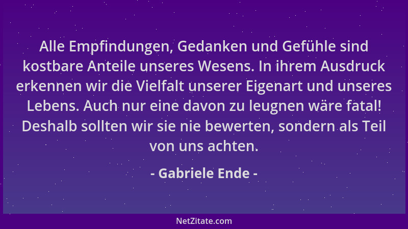 Gabriele Ende - Alle Empfindungen, Gedanken und Gefühle sind kostbare Anteile unseres Wesens. In ihrem Ausdruck erkennen wi...