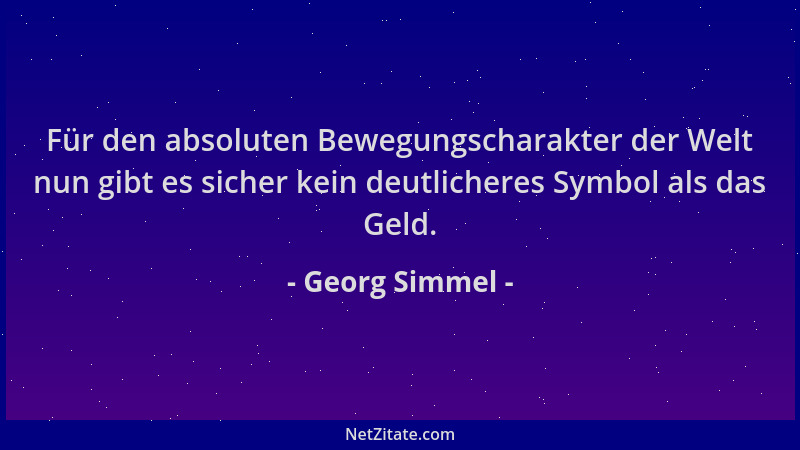 Georg Simmel - Für den absoluten Bewegungscharakter der Welt nun gibt es sicher kein deutlicheres Symbol als das Geld....