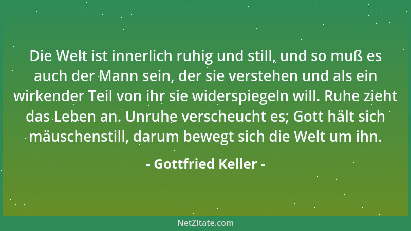 Gottfried Keller - Die Welt ist innerlich ruhig und still, und so muß es auch der Mann sein, der sie verstehen und als ein...