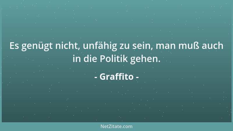 Graffito - Es genügt nicht, unfähig zu sein, man muß auch in die Politik gehen....