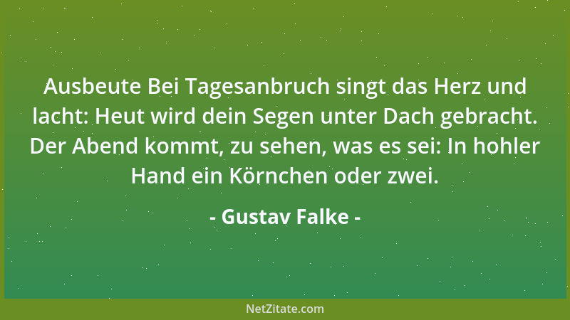 Gustav Falke - Ausbeute Bei Tagesanbruch singt das Herz und lacht: Heut wird dein Segen unter Dach gebracht. Der Abend komm...