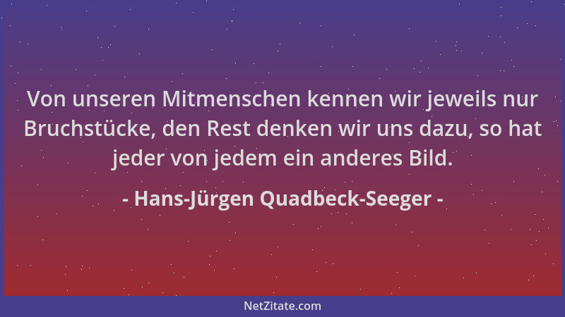 Hans-Jürgen Quadbeck-Seeger - Von unseren Mitmenschen kennen wir jeweils nur Bruchstücke, den Rest denken wir uns dazu, so...