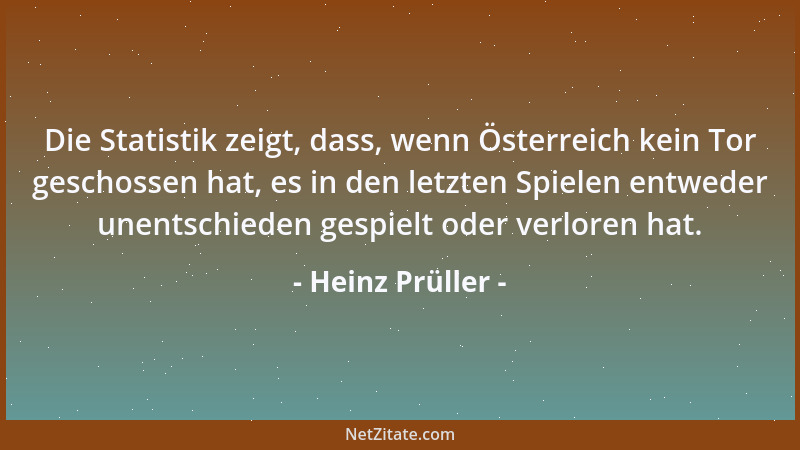 Heinz Prüller - Die Statistik zeigt, dass, wenn Österreich kein Tor geschossen hat, es in den letzten Spielen entweder unen...