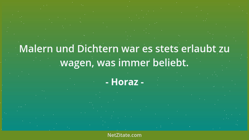 Horaz - Malern und Dichtern war es stets erlaubt zu wagen, was immer beliebt....