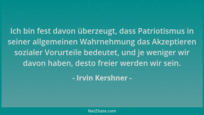 Irvin Kershner - Ich bin fest davon überzeugt, dass Patriotismus in seiner allgemeinen Wahrnehmung das Akzeptieren sozialer...
