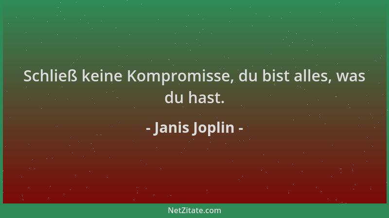 Janis Joplin - Schließ keine Kompromisse, du bist alles, was du hast....