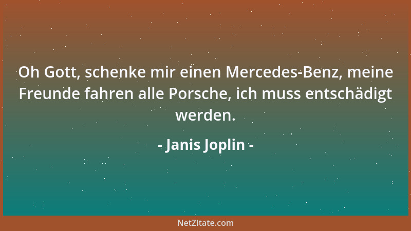 Janis Joplin - Oh Gott, schenke mir einen Mercedes-Benz, meine Freunde fahren alle Porsche, ich muss entschädigt werden....