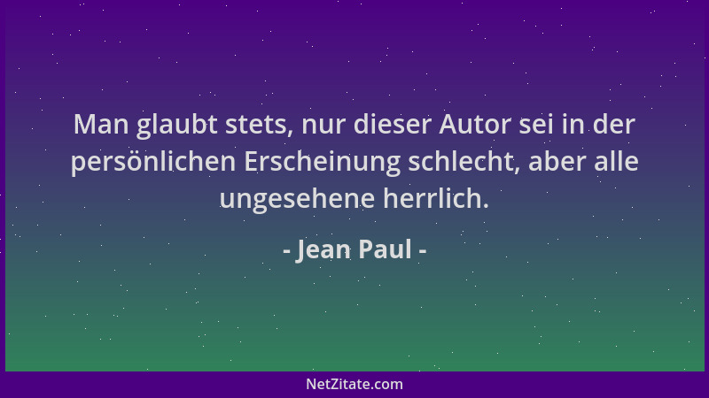 Jean Paul - Man glaubt stets, nur dieser Autor sei in der persönlichen Erscheinung schlecht, aber alle ungesehene herrlich....
