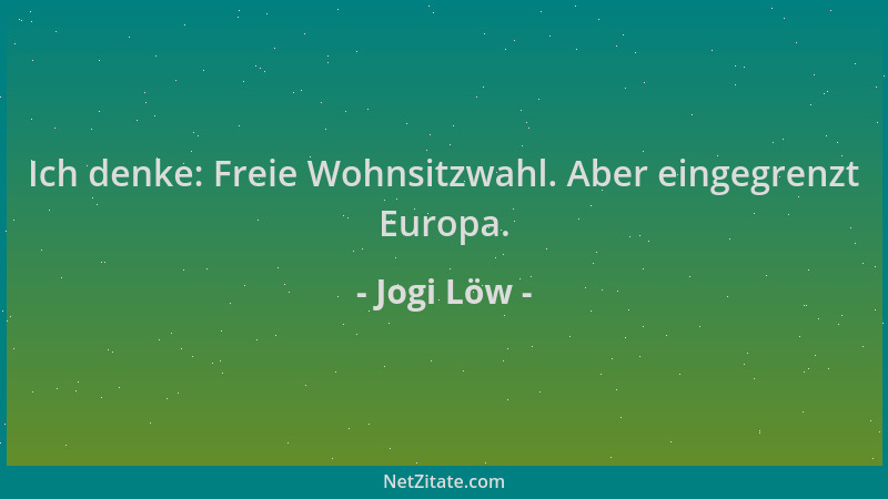 Jogi Löw - Ich denke: Freie Wohnsitzwahl. Aber eingegrenzt Europa....