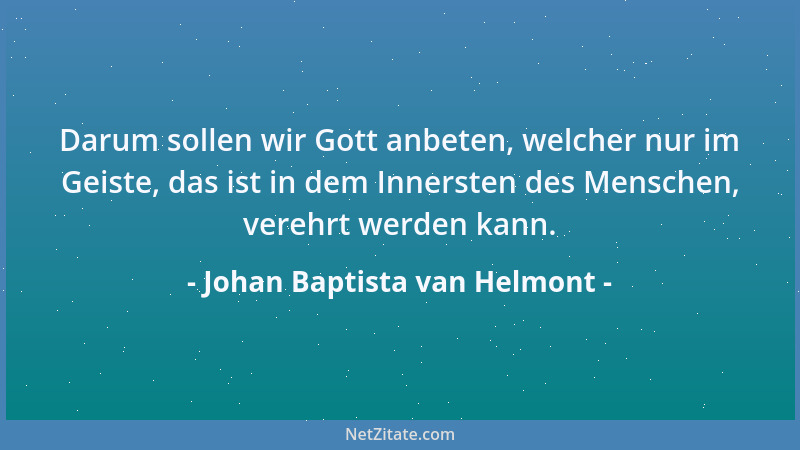 Johan Baptista van Helmont - Darum sollen wir Gott anbeten, welcher nur im Geiste, das ist in dem Innersten des Menschen, v...