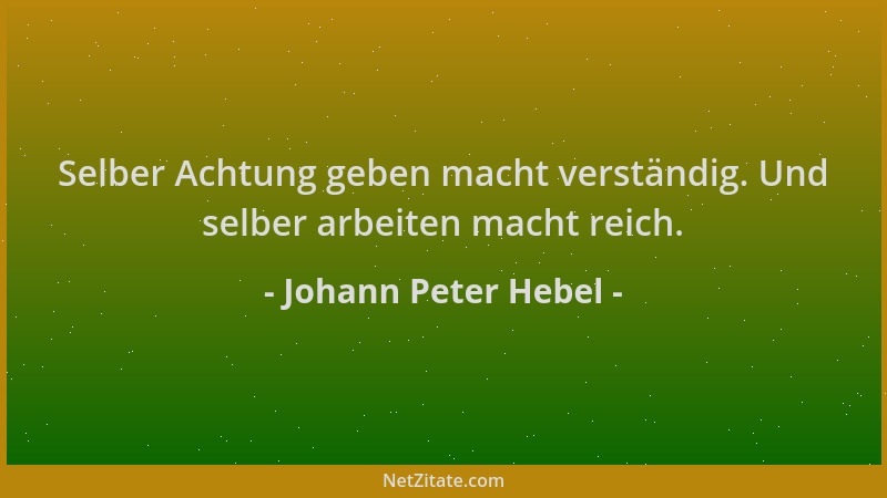 Johann Peter Hebel - Selber Achtung geben macht verständig. Und selber arbeiten macht reich....