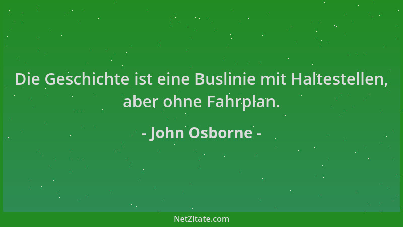 John Osborne - Die Geschichte ist eine Buslinie mit Haltestellen, aber ohne Fahrplan....