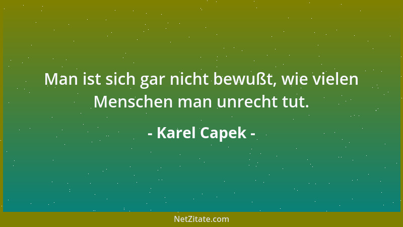 Karel Capek - Man ist sich gar nicht bewußt, wie vielen Menschen man unrecht tut....