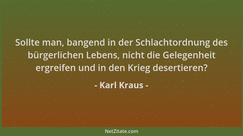 Karl Kraus - Sollte man, bangend in der Schlachtordnung des bürgerlichen Lebens, nicht die Gelegenheit ergreifen und in den...