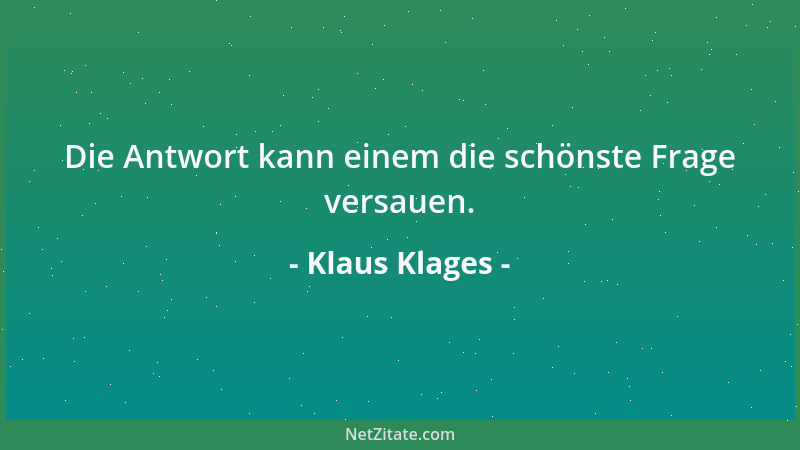 Klaus Klages - Die Antwort kann einem die schönste Frage versauen....