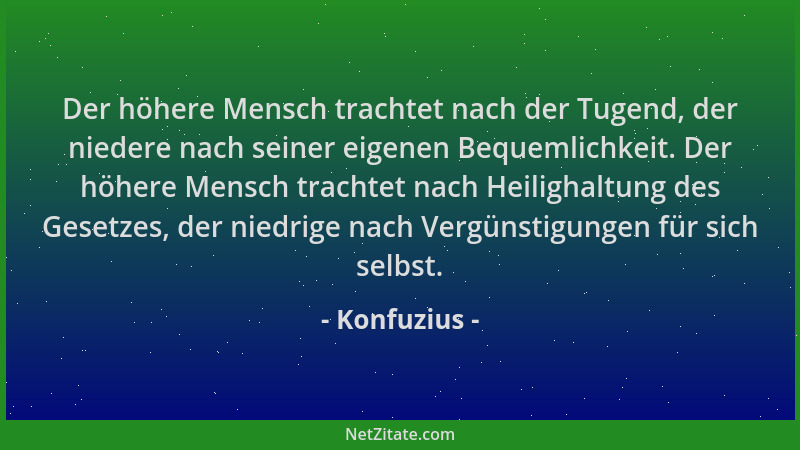 Konfuzius - Der höhere Mensch trachtet nach der Tugend, der niedere nach seiner eigenen Bequemlichkeit. Der höhere Mensch t...