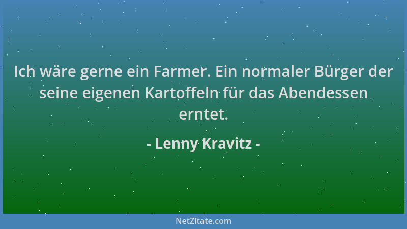 Lenny Kravitz - Ich wäre gerne ein Farmer. Ein normaler Bürger der seine eigenen Kartoffeln für das Abendessen erntet....