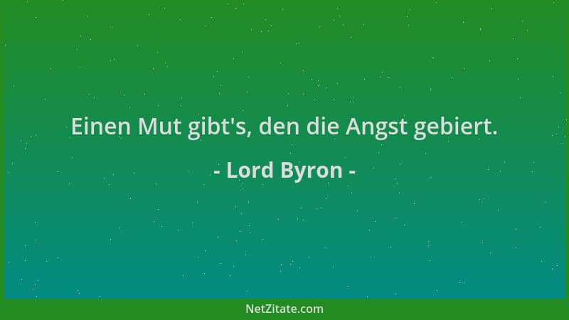 Lord Byron - Einen Mut gibt 's, den die Angst gebiert....