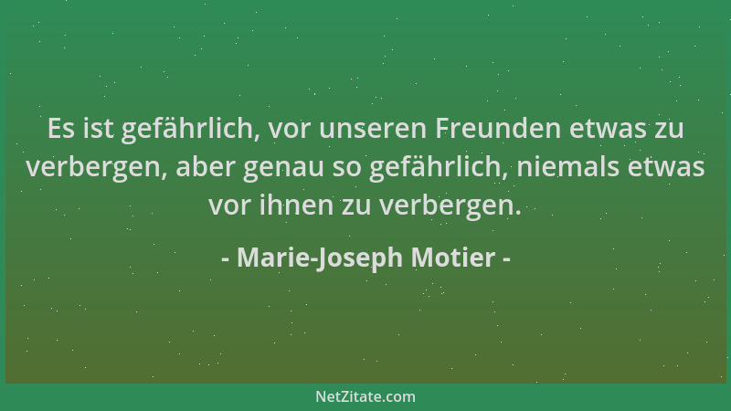 Marie-Joseph Motier - Es ist gefährlich, vor unseren Freunden etwas zu verbergen, aber genau so gefährlich, niemals etwas v...
