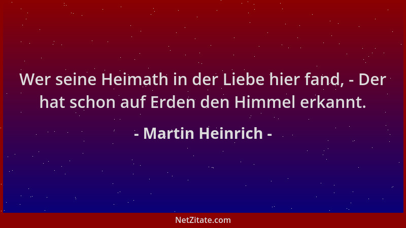 Martin Heinrich - Wer seine Heimath in der Liebe hier fand, - Der hat schon auf Erden den Himmel erkannt....
