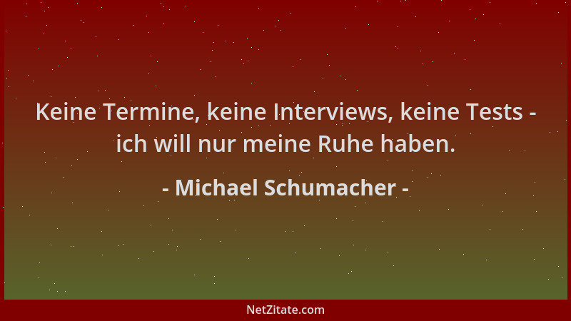 Michael Schumacher - Keine Termine, keine Interviews, keine Tests - ich will nur meine Ruhe haben....
