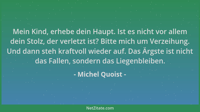 Michel Quoist - Mein Kind, erhebe dein Haupt. Ist es nicht vor allem dein Stolz, der verletzt ist? Bitte mich um Verzeihung...