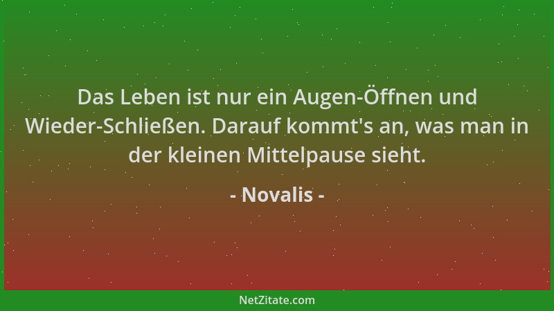 Novalis - Das Leben ist nur ein Augen-Öffnen und Wieder-Schließen. Darauf kommt 's an, was man in der kleinen Mittelpause si...