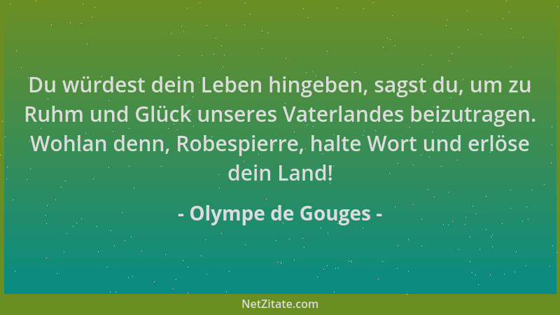 Olympe de Gouges - Du würdest dein Leben hingeben, sagst du, um zu Ruhm und Glück unseres Vaterlandes beizutragen. Wohlan d...