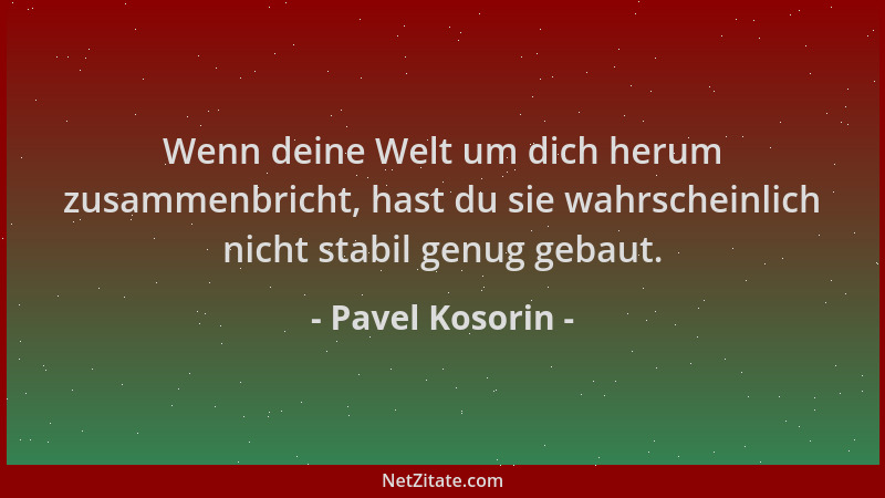 Pavel Kosorin - Wenn deine Welt um dich herum zusammenbricht, hast du sie wahrscheinlich nicht stabil genug gebaut....