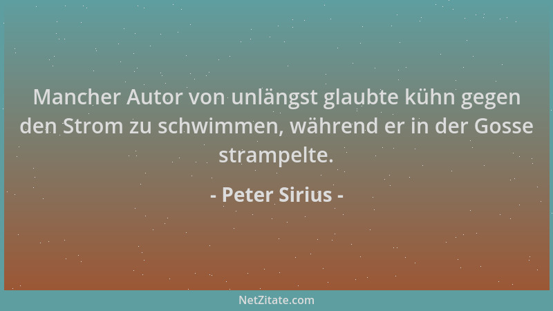 Peter Sirius - Mancher Autor von unlängst glaubte kühn gegen den Strom zu schwimmen, während er in der Gosse strampelte....