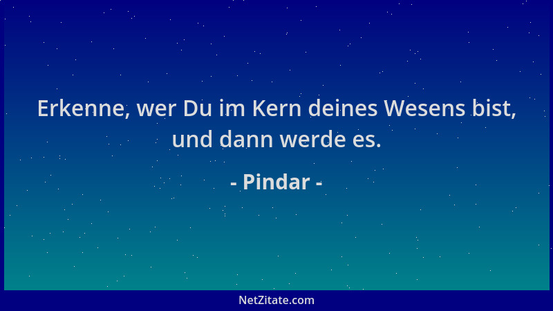 Pindar - Erkenne, wer Du im Kern deines Wesens bist, und dann werde es....