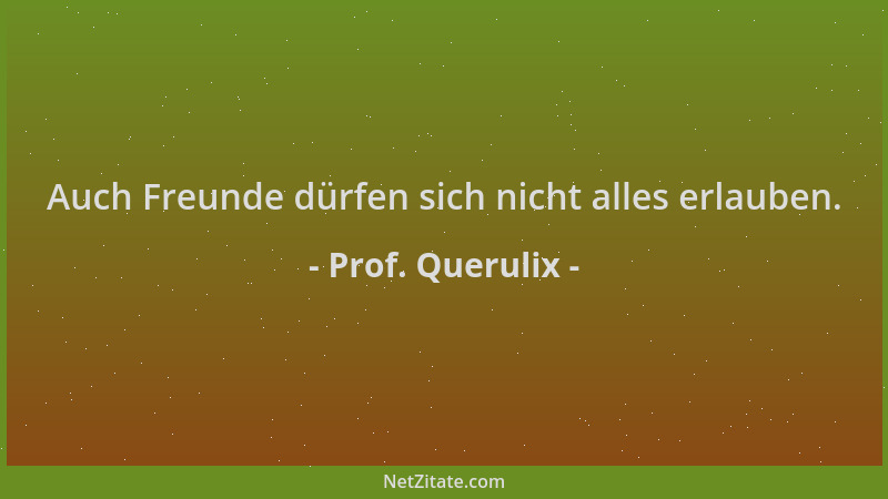 Prof. Querulix - Auch Freunde dürfen sich nicht alles erlauben....